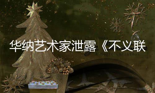 不义华纳品露联盟力作下一正在艺术 已开发款主成N家泄