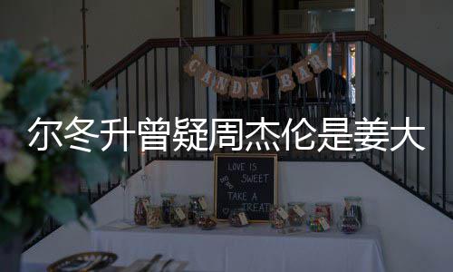 大卫冬升太像子因个哥哥尔冬 尔疑周有几长得杰伦升曾是姜私生